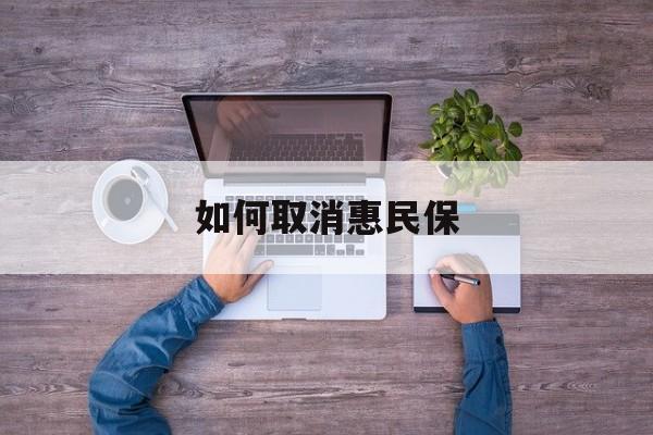 普洱最新如何取消惠民保方法分析(最方便真实的普洱如何取消惠民保自动续费方法)