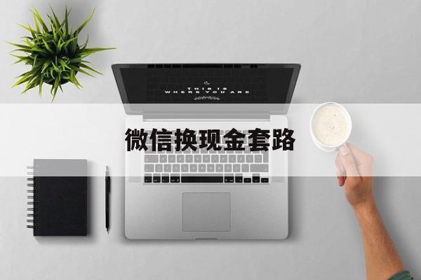 普洱最新微信换现金套路方法分析(最方便真实的普洱微信换现金去哪里换方法)