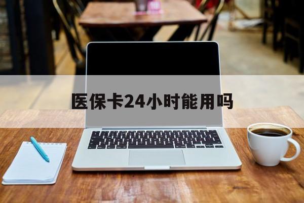 普洱最新医保卡24小时能用吗方法分析(最方便真实的普洱医保24小时内不报销吗方法)