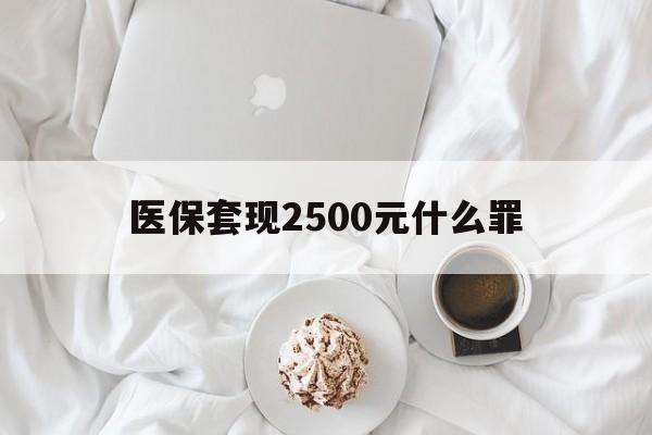 普洱最新医保套现2500元什么罪方法分析(最方便真实的普洱医保套现多少钱判刑方法)