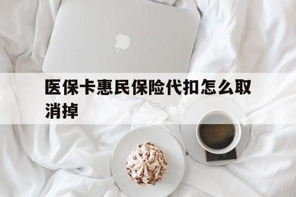 普洱最新医保卡惠民保险代扣怎么取消掉方法分析(最方便真实的普洱惠民保怎么取消自动缴费方法)