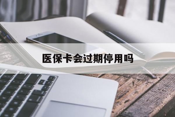 普洱最新医保卡会过期停用吗方法分析(最方便真实的普洱医保卡有期限吗到期后受影响吗方法)