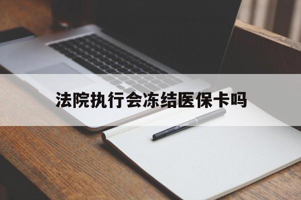 普洱最新法院执行会冻结医保卡吗方法分析(最方便真实的普洱法院会冻结医保账户吗方法)