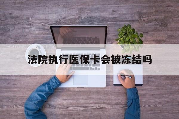 普洱最新法院执行医保卡会被冻结吗方法分析(最方便真实的普洱法院执行医保卡会被冻结吗多久方法)